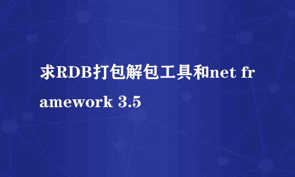 求RDB打包解包工具和net framework 3.5