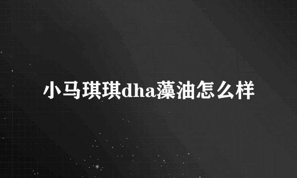 小马琪琪dha藻油怎么样