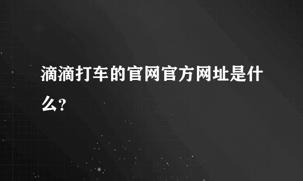 滴滴打车的官网官方网址是什么？