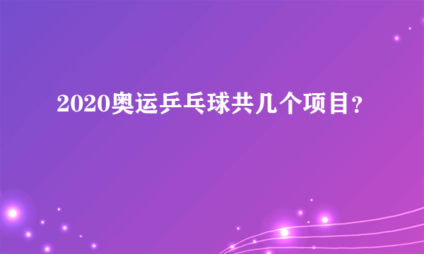 2020奥运乒乓球共几个项目？