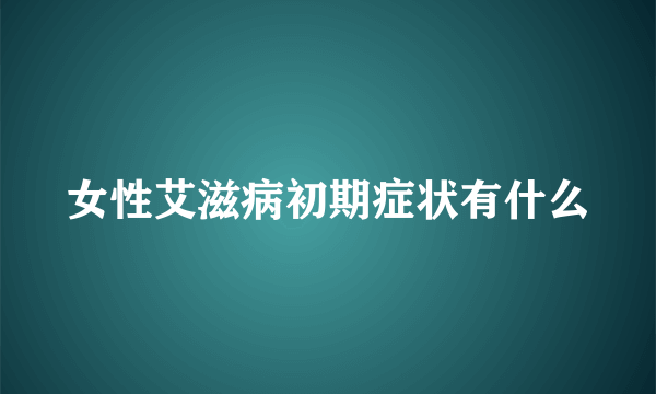 女性艾滋病初期症状有什么