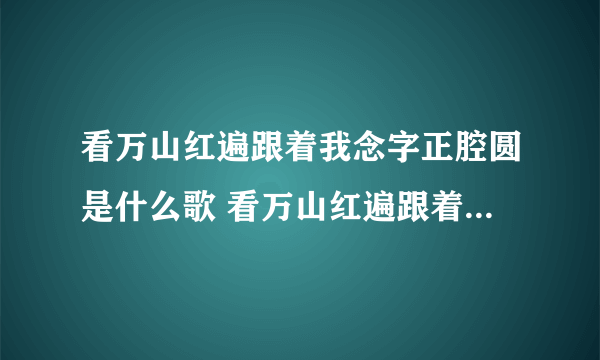 看万山红遍跟着我念字正腔圆是什么歌 看万山红遍跟着我念字正腔圆歌词介绍