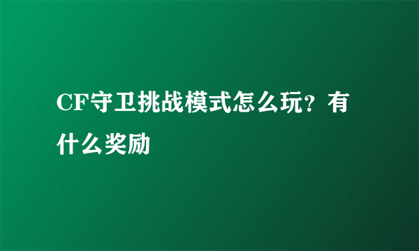 CF守卫挑战模式怎么玩？有什么奖励