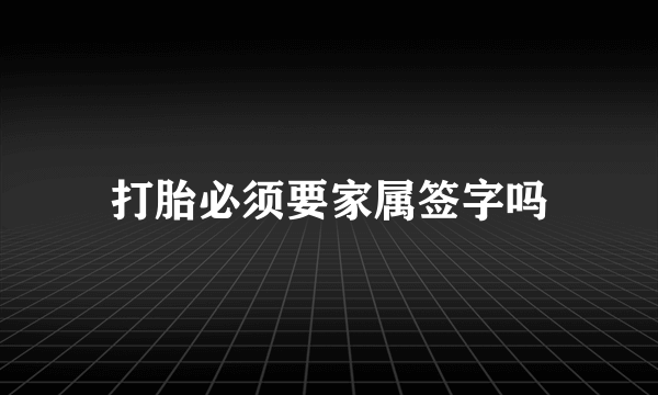 打胎必须要家属签字吗