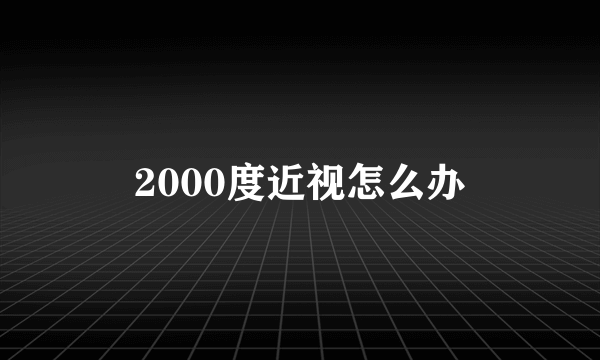 2000度近视怎么办