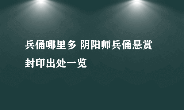 兵俑哪里多 阴阳师兵俑悬赏封印出处一览