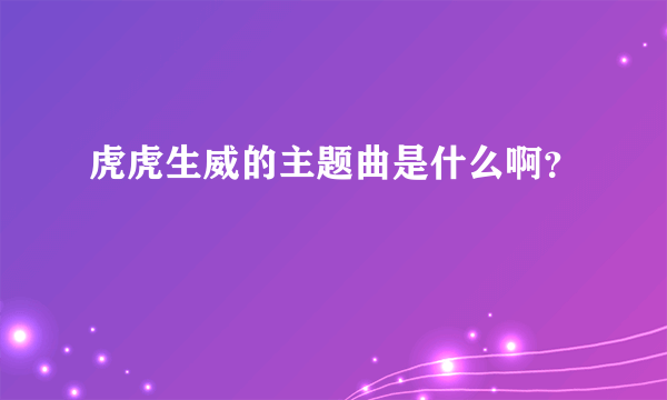 虎虎生威的主题曲是什么啊？