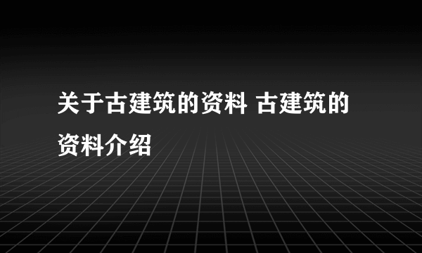 关于古建筑的资料 古建筑的资料介绍