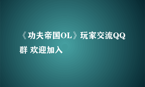 《功夫帝国OL》玩家交流QQ群 欢迎加入