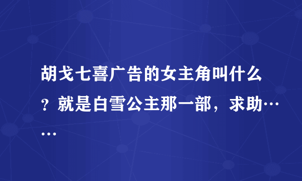 胡戈七喜广告的女主角叫什么？就是白雪公主那一部，求助……