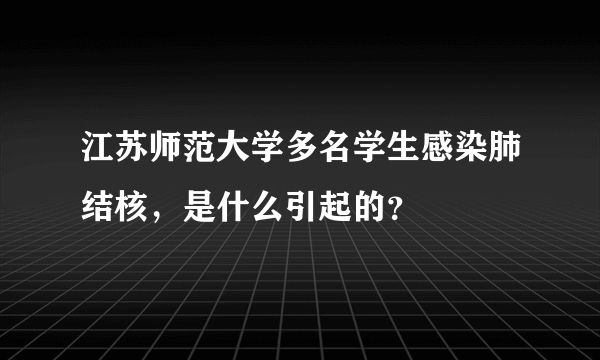 江苏师范大学多名学生感染肺结核，是什么引起的？