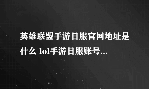 英雄联盟手游日服官网地址是什么 lol手游日服账号注册方法教程