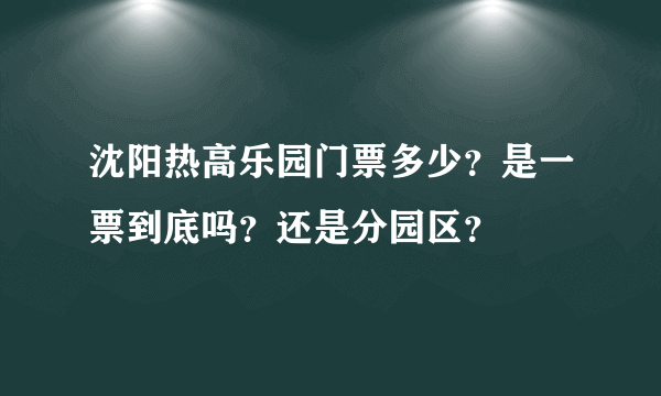 沈阳热高乐园门票多少？是一票到底吗？还是分园区？