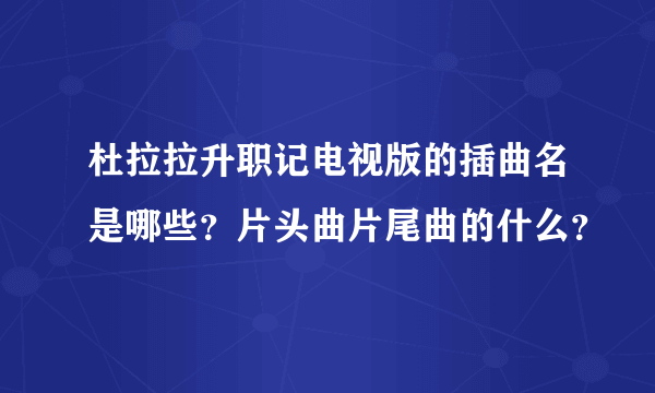 杜拉拉升职记电视版的插曲名是哪些？片头曲片尾曲的什么？