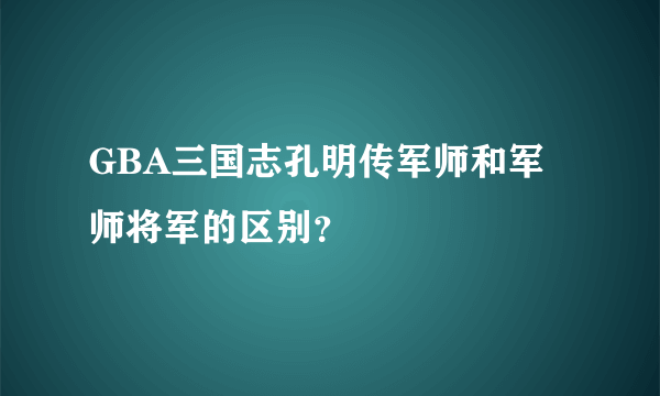 GBA三国志孔明传军师和军师将军的区别？