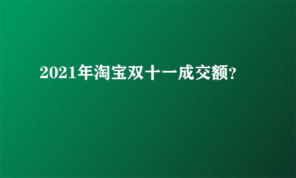 2021年淘宝双十一成交额？