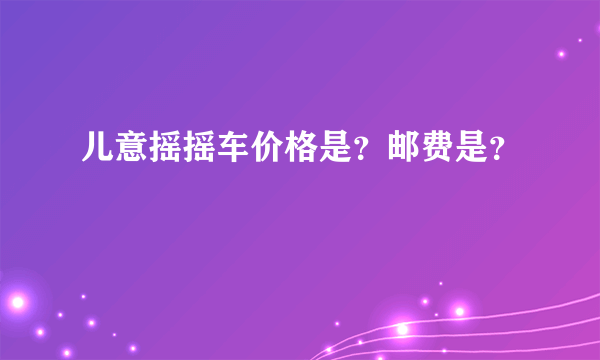 儿意摇摇车价格是？邮费是？