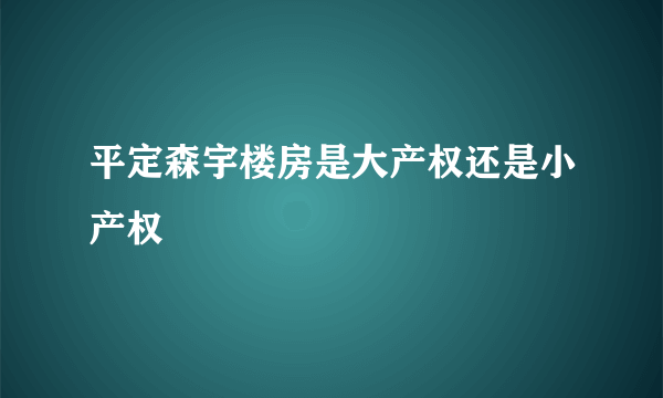 平定森宇楼房是大产权还是小产权