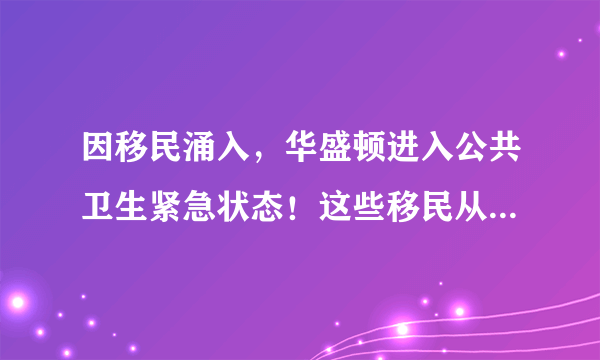 因移民涌入，华盛顿进入公共卫生紧急状态！这些移民从哪来的？