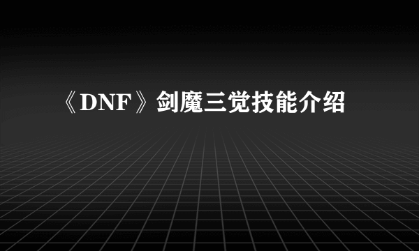 《DNF》剑魔三觉技能介绍