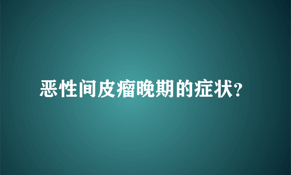 恶性间皮瘤晚期的症状？