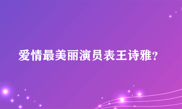 爱情最美丽演员表王诗雅？