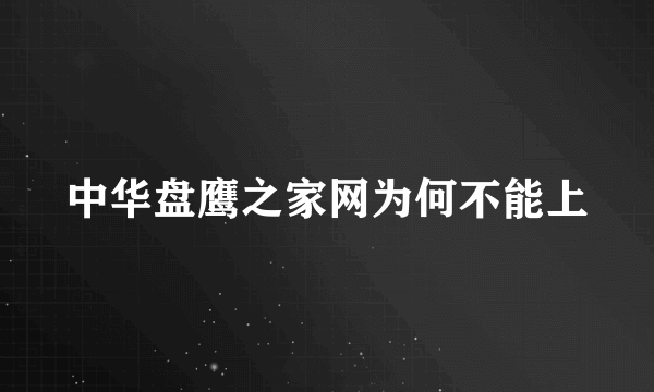 中华盘鹰之家网为何不能上