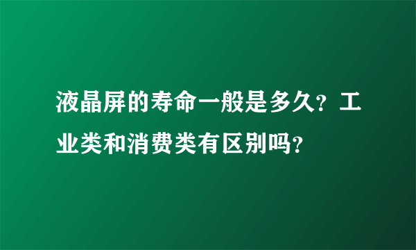 液晶屏的寿命一般是多久？工业类和消费类有区别吗？