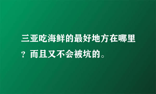 三亚吃海鲜的最好地方在哪里？而且又不会被坑的。