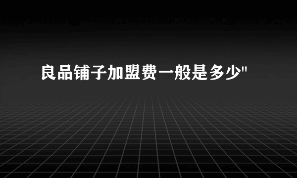 良品铺子加盟费一般是多少