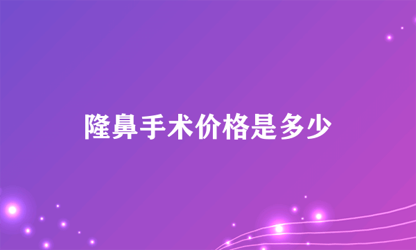 隆鼻手术价格是多少