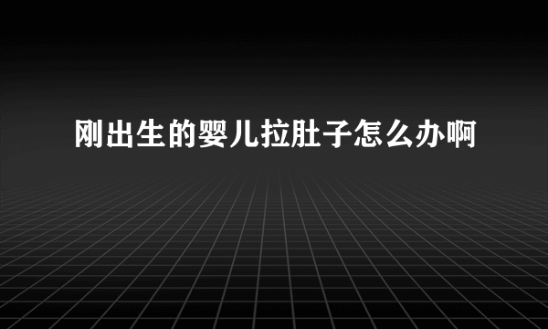 刚出生的婴儿拉肚子怎么办啊