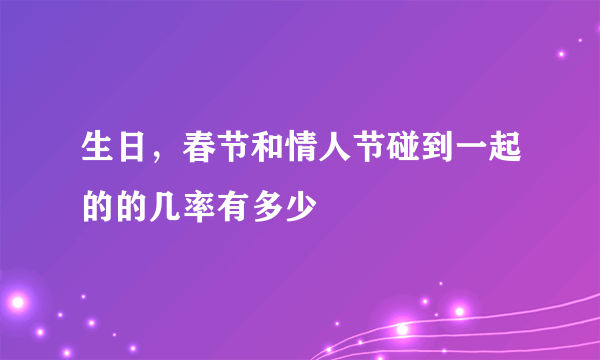 生日，春节和情人节碰到一起的的几率有多少