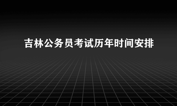 吉林公务员考试历年时间安排