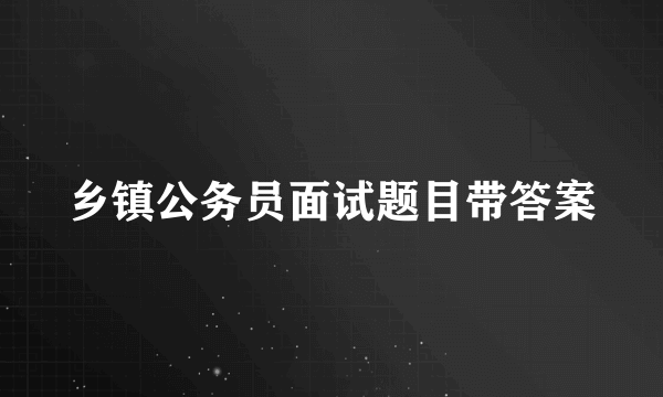 乡镇公务员面试题目带答案