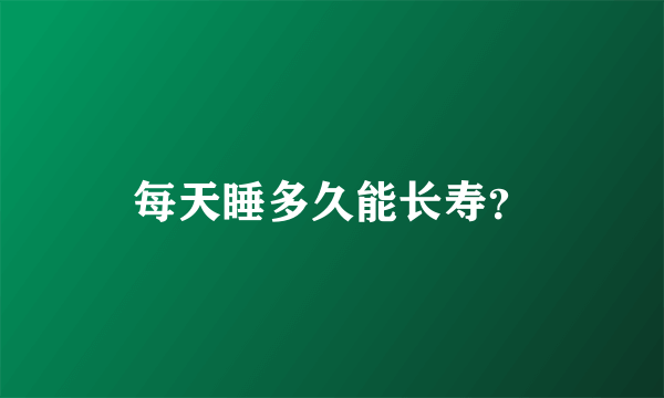 每天睡多久能长寿？