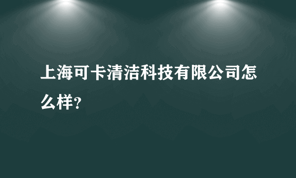 上海可卡清洁科技有限公司怎么样？