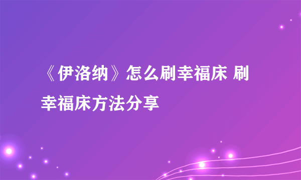 《伊洛纳》怎么刷幸福床 刷幸福床方法分享