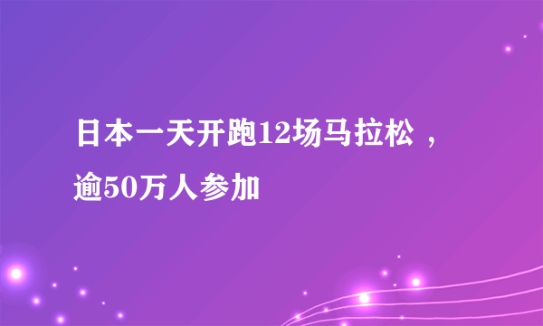 日本一天开跑12场马拉松 ，逾50万人参加