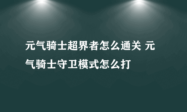 元气骑士超界者怎么通关 元气骑士守卫模式怎么打