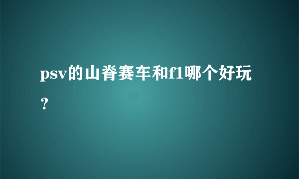 psv的山脊赛车和f1哪个好玩？