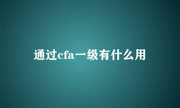 通过cfa一级有什么用