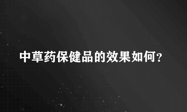 中草药保健品的效果如何？