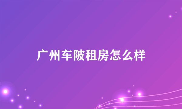 广州车陂租房怎么样