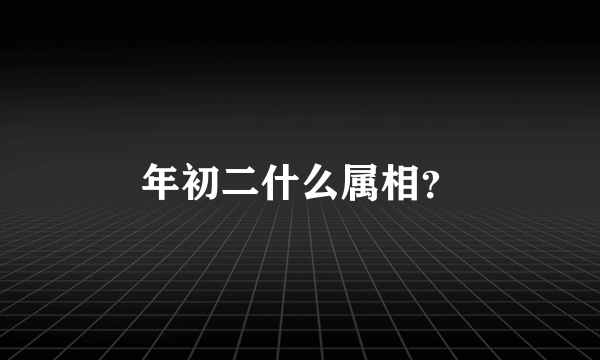 年初二什么属相？