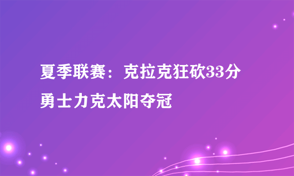 夏季联赛：克拉克狂砍33分 勇士力克太阳夺冠