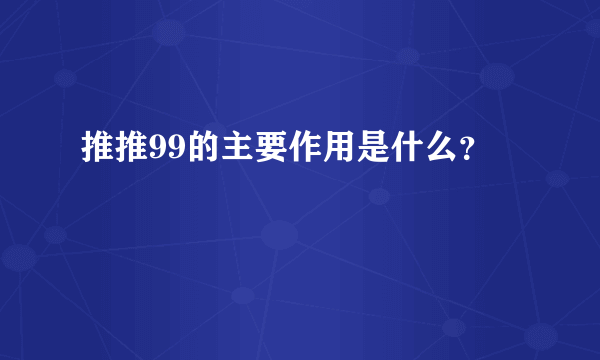 推推99的主要作用是什么？