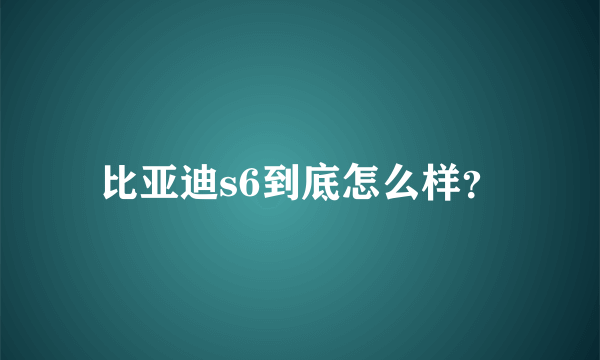 比亚迪s6到底怎么样？