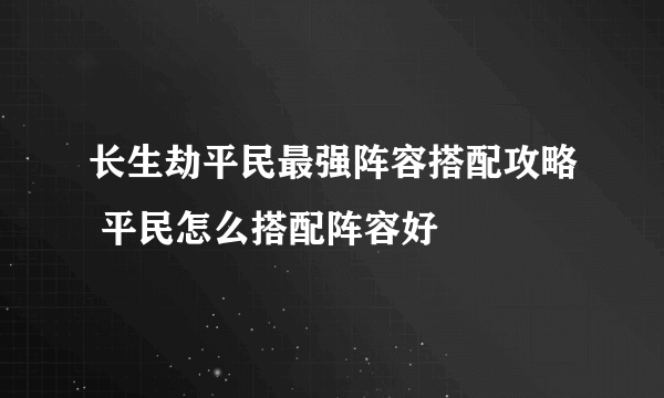 长生劫平民最强阵容搭配攻略 平民怎么搭配阵容好