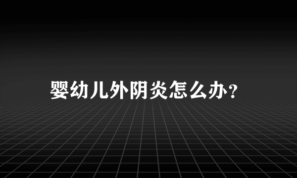 婴幼儿外阴炎怎么办？